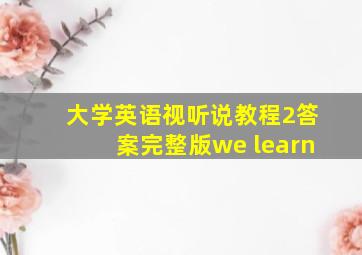 大学英语视听说教程2答案完整版we learn